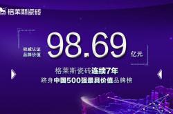 重磅丨98.69亿!格莱斯瓷砖连续七年入选“中国500最具价值品牌”